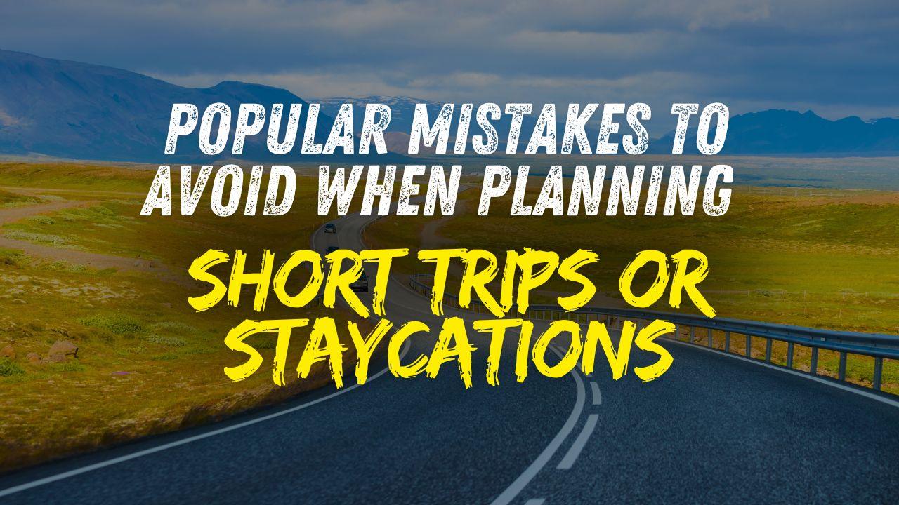 Popular Mistakes to Avoid When Planning Short Trips or Staycations