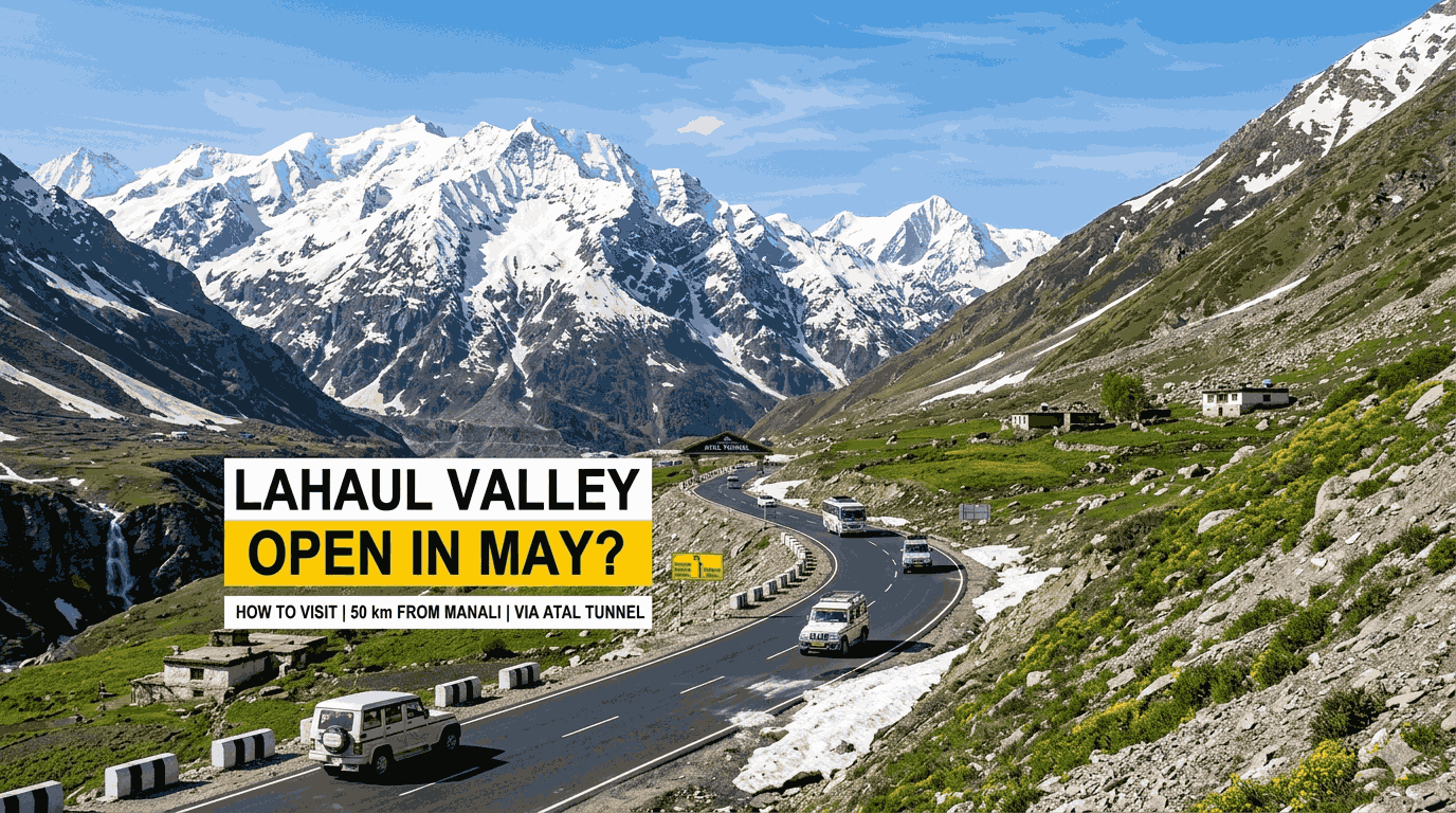Is Lahaul Valley Open in May? How to Visit This Stunning Valley Just 50 km from Manali via Atal Tunnel