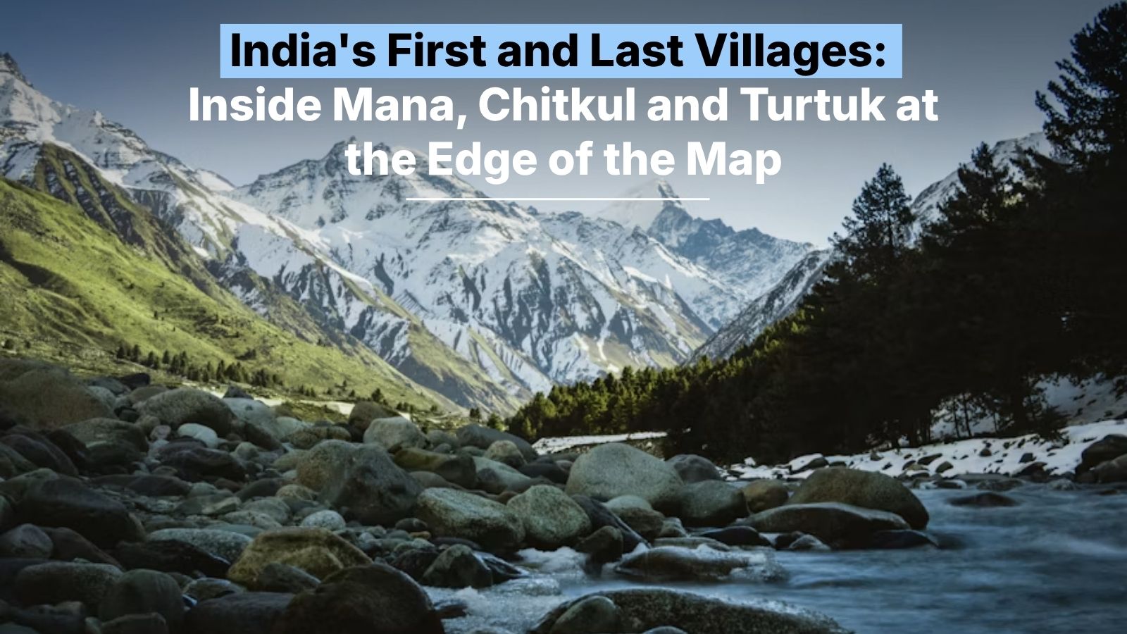 India’s First and Last Villages: Inside Mana, Chitkul and Turtuk at the Edge of the Map