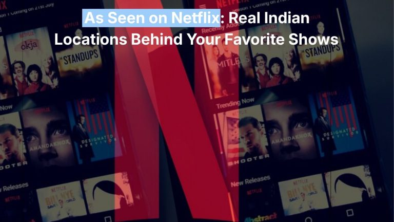 As Seen on Netflix: 15 Real Indian Locations Behind the Shows You’re Streaming