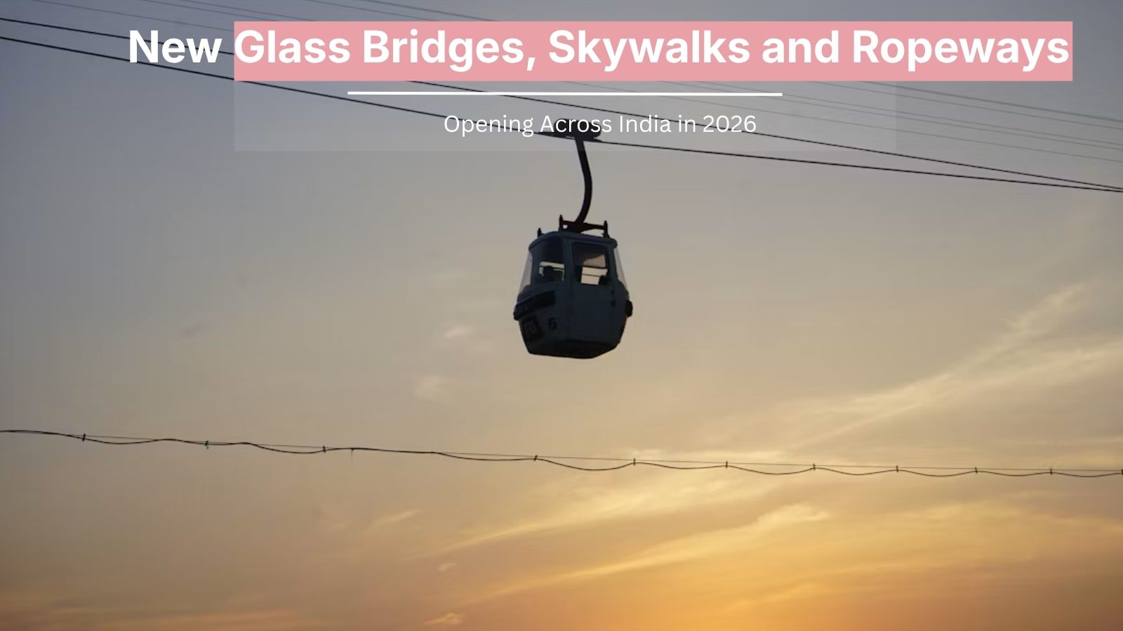 7 New Glass Bridges, Skywalks and Ropeways Opening Across India in 2026
